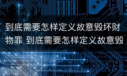到底需要怎样定义故意毁坏财物罪 到底需要怎样定义故意毁坏财物罪呢