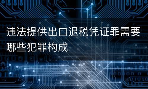 违法提供出口退税凭证罪需要哪些犯罪构成