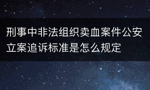 刑事中非法组织卖血案件公安立案追诉标准是怎么规定