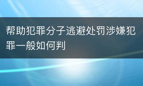 帮助犯罪分子逃避处罚涉嫌犯罪一般如何判