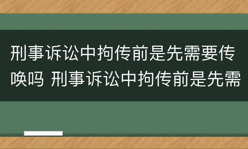 刑事诉讼中拘传前是先需要传唤吗 刑事诉讼中拘传前是先需要传唤吗还是拘留