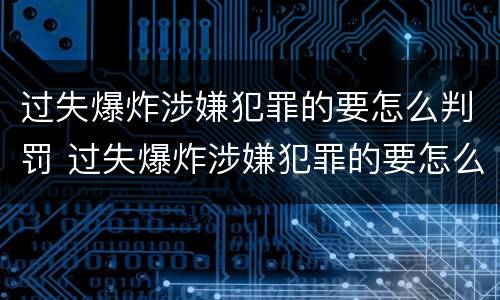 过失爆炸涉嫌犯罪的要怎么判罚 过失爆炸涉嫌犯罪的要怎么判罚呢