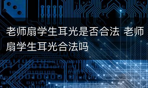 老师扇学生耳光是否合法 老师扇学生耳光合法吗