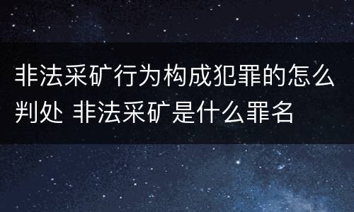 非法采矿行为构成犯罪的怎么判处 非法采矿是什么罪名