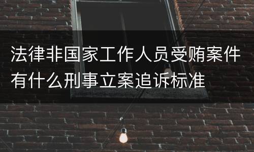 法律非国家工作人员受贿案件有什么刑事立案追诉标准