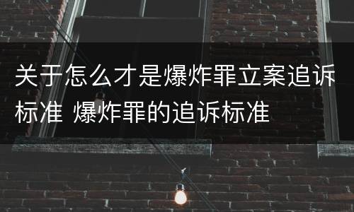 关于怎么才是爆炸罪立案追诉标准 爆炸罪的追诉标准