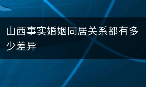 山西事实婚姻同居关系都有多少差异