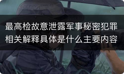 最高检故意泄露军事秘密犯罪相关解释具体是什么主要内容