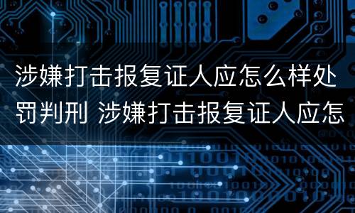 涉嫌打击报复证人应怎么样处罚判刑 涉嫌打击报复证人应怎么样处罚判刑多久