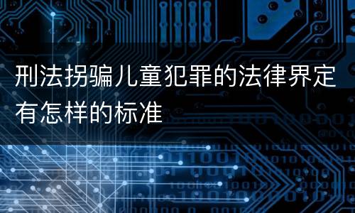 刑法拐骗儿童犯罪的法律界定有怎样的标准
