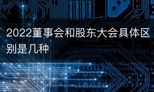 2022董事会和股东大会具体区别是几种