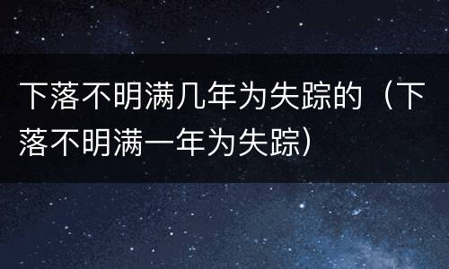 下落不明满几年为失踪的（下落不明满一年为失踪）