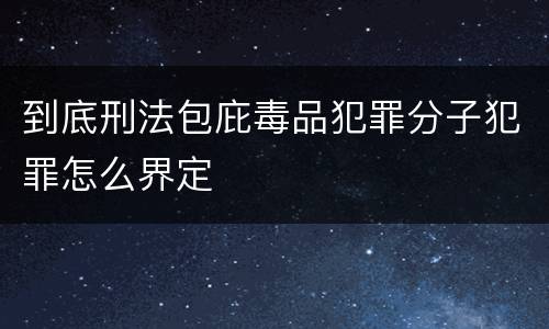 到底刑法包庇毒品犯罪分子犯罪怎么界定