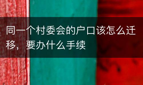 同一个村委会的户口该怎么迁移，要办什么手续