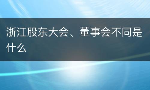浙江股东大会、董事会不同是什么
