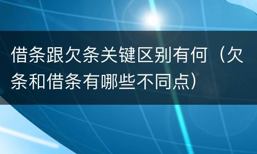 借条跟欠条关键区别有何（欠条和借条有哪些不同点）