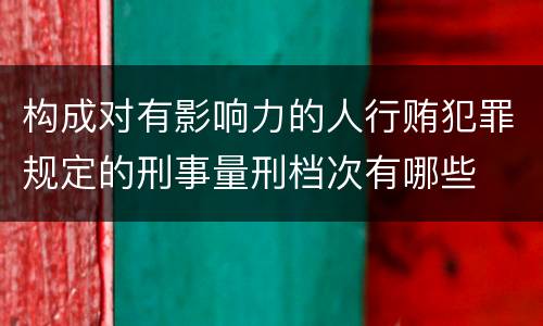 构成对有影响力的人行贿犯罪规定的刑事量刑档次有哪些