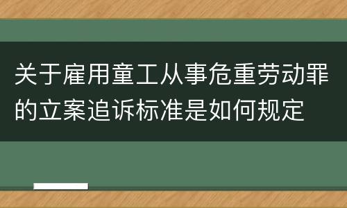 关于雇用童工从事危重劳动罪的立案追诉标准是如何规定