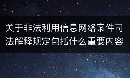 关于非法利用信息网络案件司法解释规定包括什么重要内容