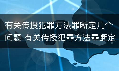 有关传授犯罪方法罪断定几个问题 有关传授犯罪方法罪断定几个问题的案例