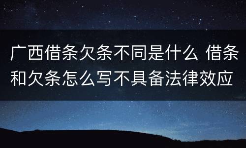 广西借条欠条不同是什么 借条和欠条怎么写不具备法律效应