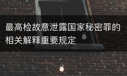最高检故意泄露国家秘密罪的相关解释重要规定
