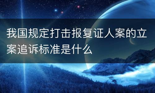 我国规定打击报复证人案的立案追诉标准是什么
