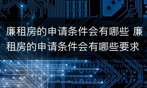 廉租房的申请条件会有哪些 廉租房的申请条件会有哪些要求