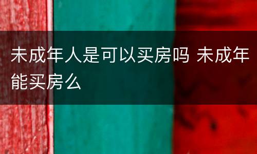 未成年人是可以买房吗 未成年能买房么