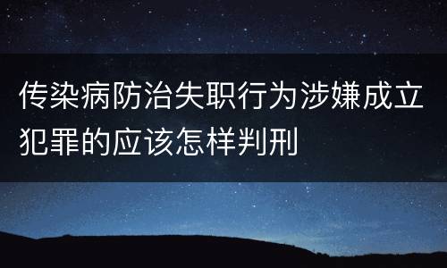 传染病防治失职行为涉嫌成立犯罪的应该怎样判刑