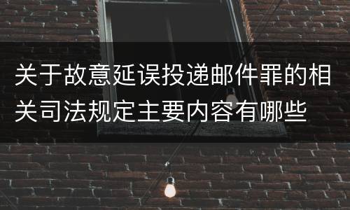 关于故意延误投递邮件罪的相关司法规定主要内容有哪些