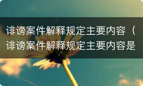诽谤案件解释规定主要内容（诽谤案件解释规定主要内容是什么）