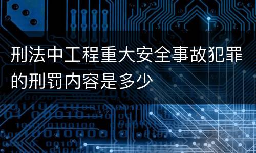 刑法中工程重大安全事故犯罪的刑罚内容是多少