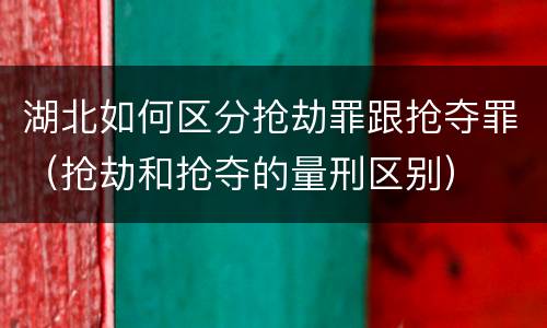 湖北如何区分抢劫罪跟抢夺罪（抢劫和抢夺的量刑区别）