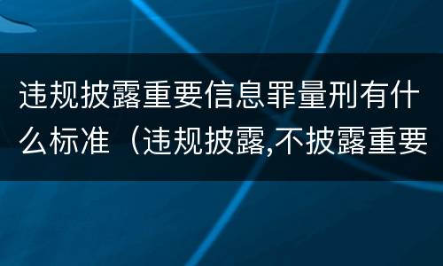 违规披露重要信息罪量刑有什么标准（违规披露,不披露重要信息罪构成要件）
