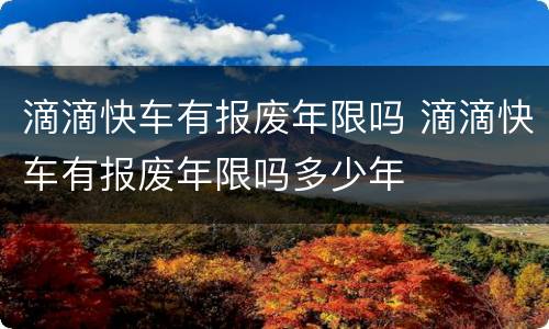 滴滴快车有报废年限吗 滴滴快车有报废年限吗多少年