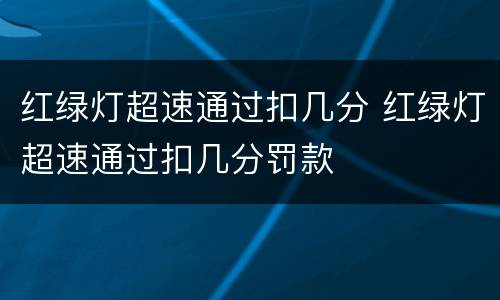 红绿灯超速通过扣几分 红绿灯超速通过扣几分罚款
