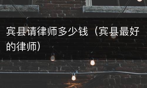 宾县请律师多少钱（宾县最好的律师）