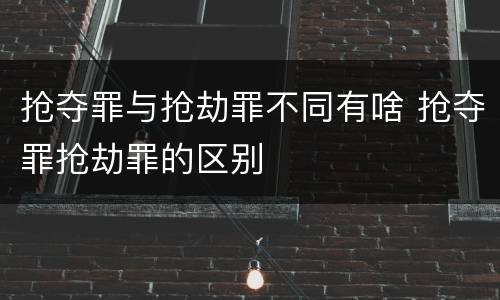 抢夺罪与抢劫罪不同有啥 抢夺罪抢劫罪的区别