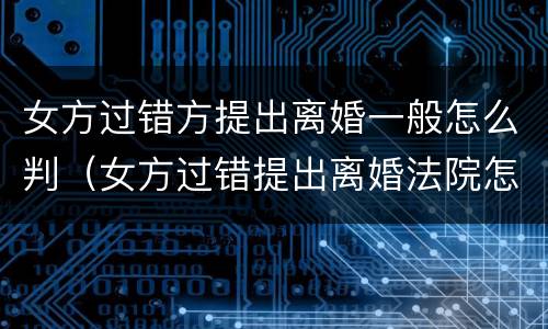 女方过错方提出离婚一般怎么判（女方过错提出离婚法院怎么判）