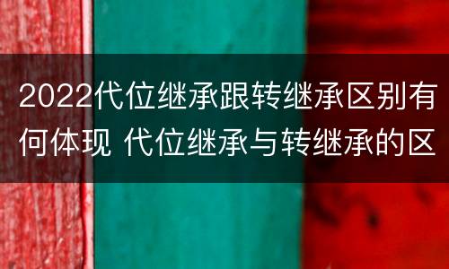 2022代位继承跟转继承区别有何体现 代位继承与转继承的区别有哪些?
