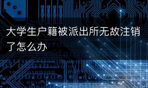 大学生户籍被派出所无故注销了怎么办