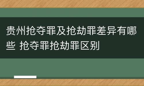 贵州抢夺罪及抢劫罪差异有哪些 抢夺罪抢劫罪区别
