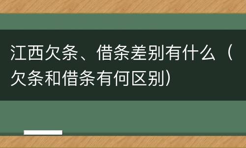 江西欠条、借条差别有什么（欠条和借条有何区别）