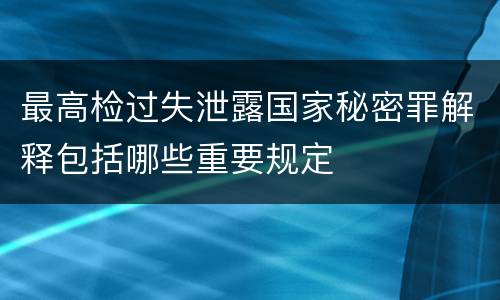最高检过失泄露国家秘密罪解释包括哪些重要规定