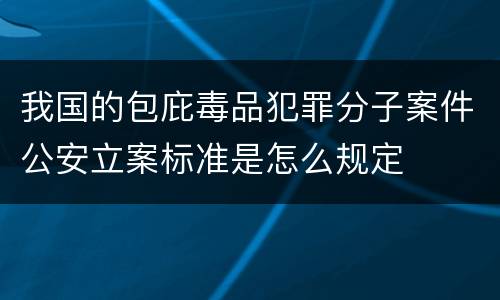 我国的包庇毒品犯罪分子案件公安立案标准是怎么规定