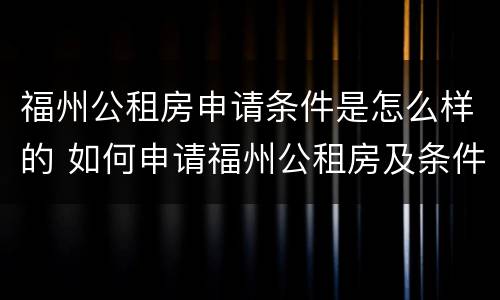 福州公租房申请条件是怎么样的 如何申请福州公租房及条件