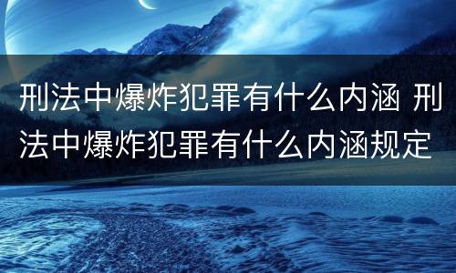 刑法中爆炸犯罪有什么内涵 刑法中爆炸犯罪有什么内涵规定