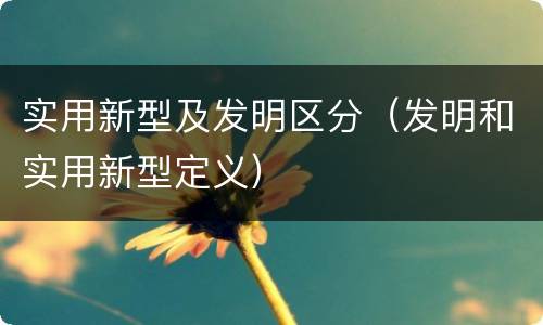 实用新型及发明区分（发明和实用新型定义）