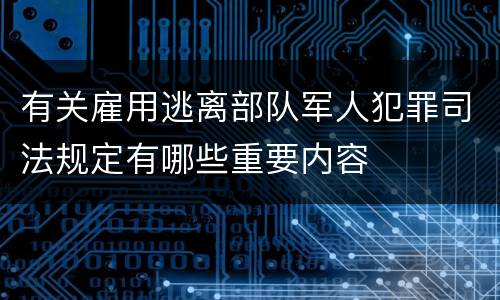 有关雇用逃离部队军人犯罪司法规定有哪些重要内容
